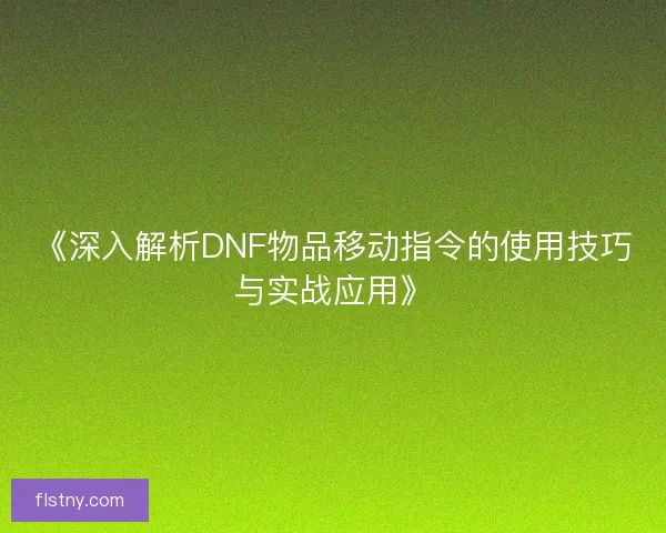 《深入解析DNF物品移动指令的使用技巧与实战应用》