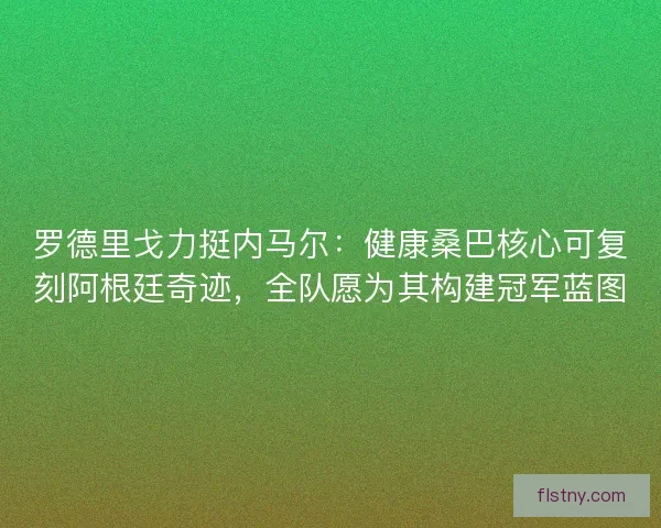罗德里戈力挺内马尔：健康桑巴核心可复刻阿根廷奇迹，全队愿为其构建冠军蓝图