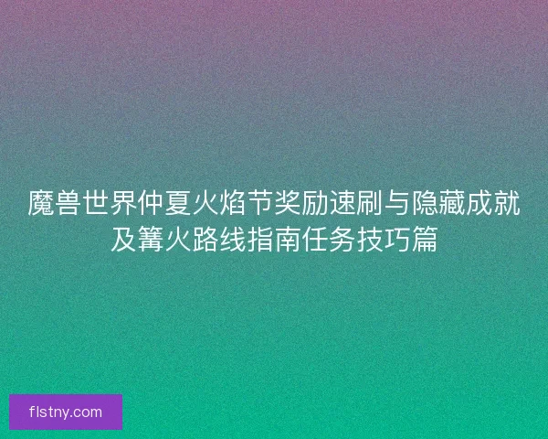 魔兽世界仲夏火焰节奖励速刷与隐藏成就及篝火路线指南任务技巧篇
