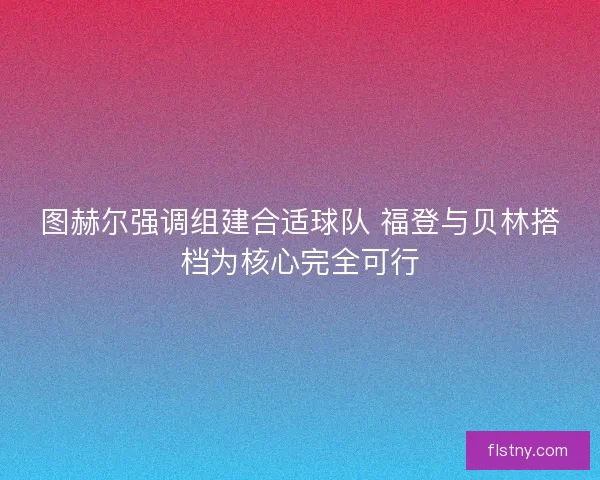 图赫尔强调组建合适球队 福登与贝林搭档为核心完全可行