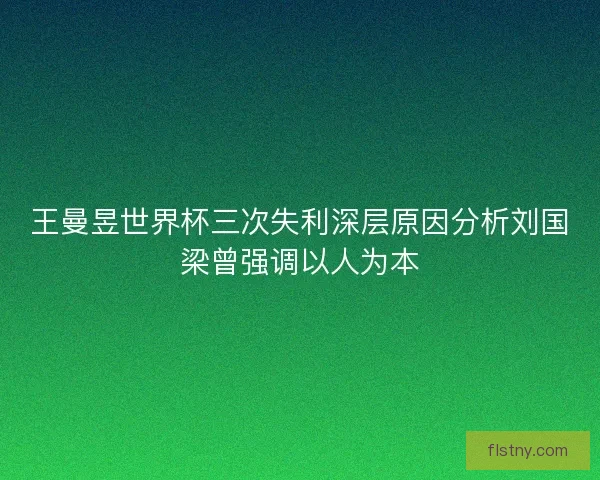 王曼昱世界杯三次失利深层原因分析刘国梁曾强调以人为本