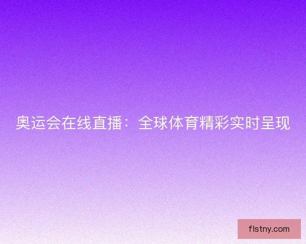 奥运会在线直播：全球体育精彩实时呈现