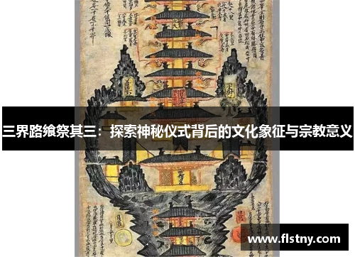 三界路飨祭其三：探索神秘仪式背后的文化象征与宗教意义