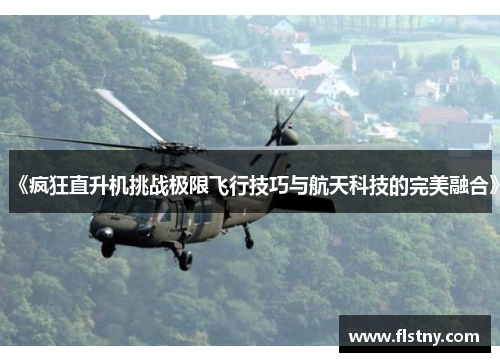 《疯狂直升机挑战极限飞行技巧与航天科技的完美融合》